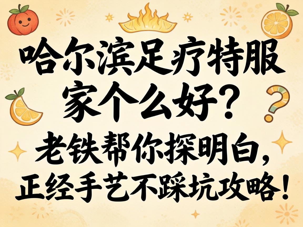 哈尔滨足疗特服哪家好？老铁助你探领略，正经手艺不踩坑攻略！