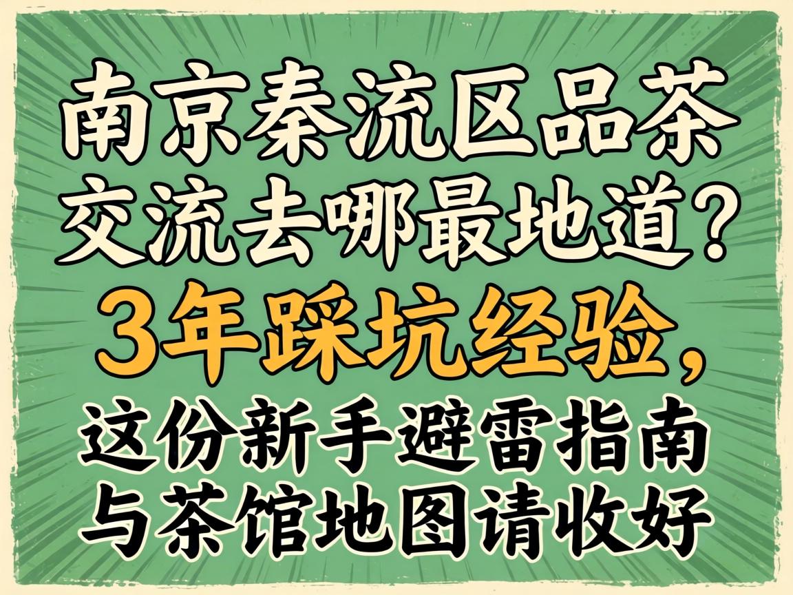 南京秦淮区品茶交流去哪最地道？3年踩坑经验，这份新手避雷指南与茶馆地图请收好