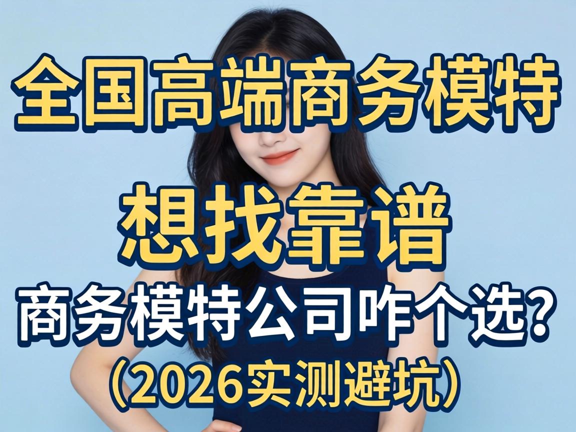 天下高端商务模特_想找靠谱的商务模特公司咋个。。。？（2026实测避坑）