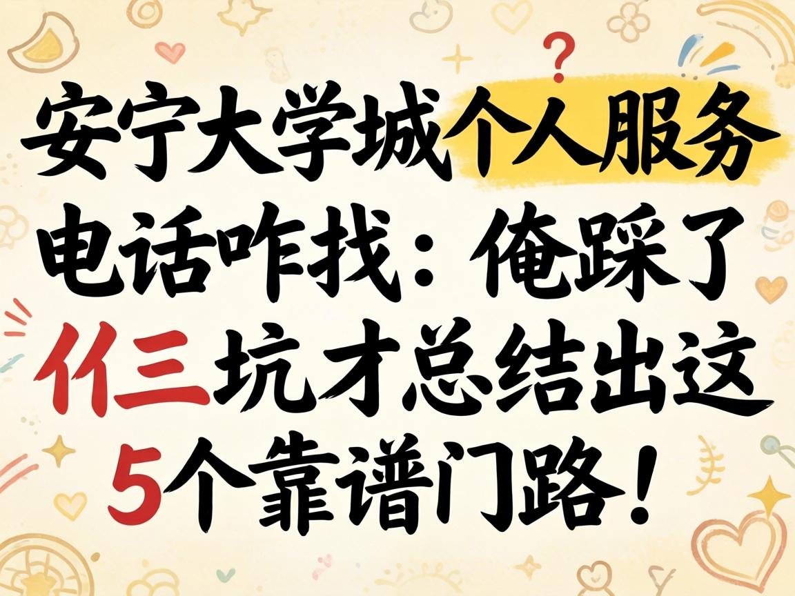 安宁大学城个人服务的电话咋找？俺踩了仨坑才总结出这5个靠谱门路！