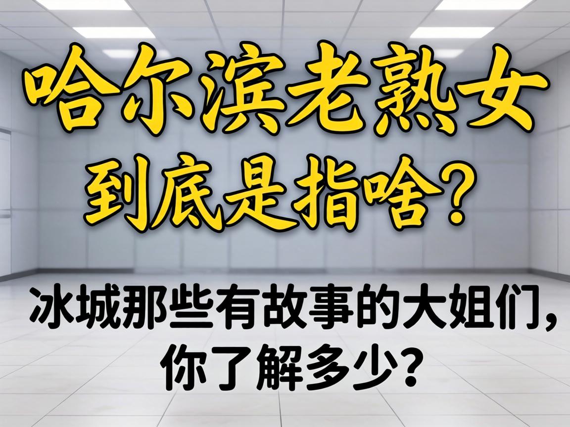 “哈尔滨老熟女”究竟是指啥？？？？？冰城那些有故事的大姐们，，，，，你相识几多？？？？？