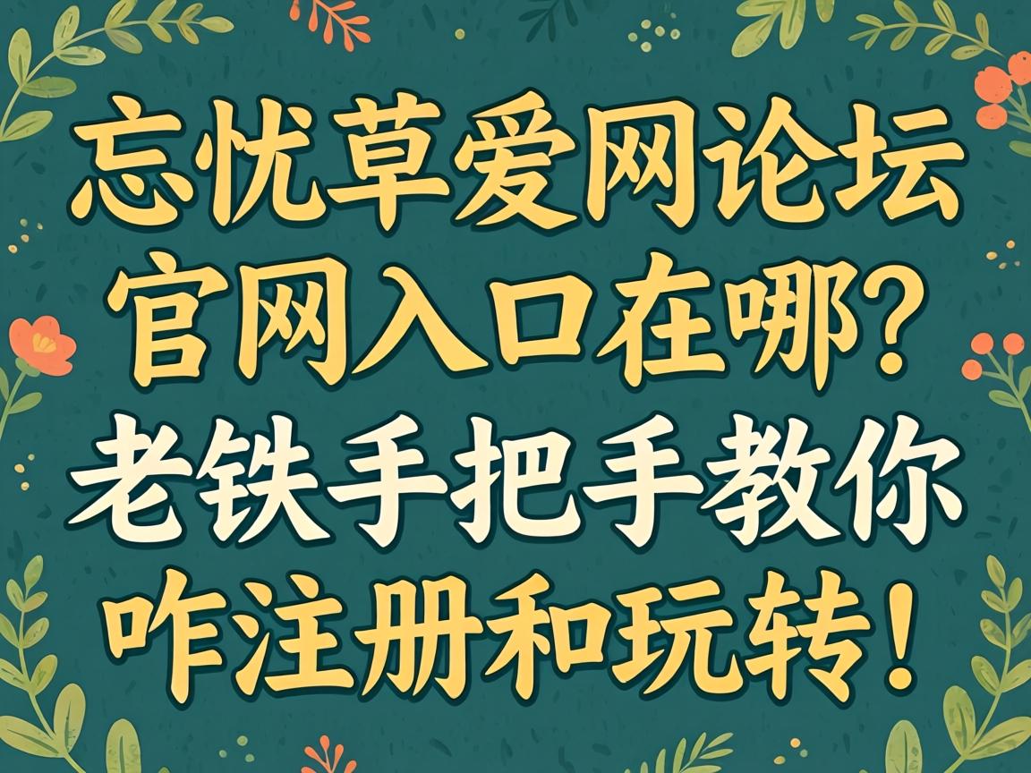 忘忧草爱网论坛官网入口在哪？老铁手把手教你咋注册和玩转！