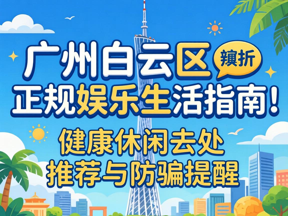 ¹ãÖݰ×ÔÆÇøÕý¹æÓéÀÖÉú»îÖ¸ÄÏ|½¡¿µÐÝÏÐÈ¥´¦ÍƼöÓë·ÀÆÌáÐÑ