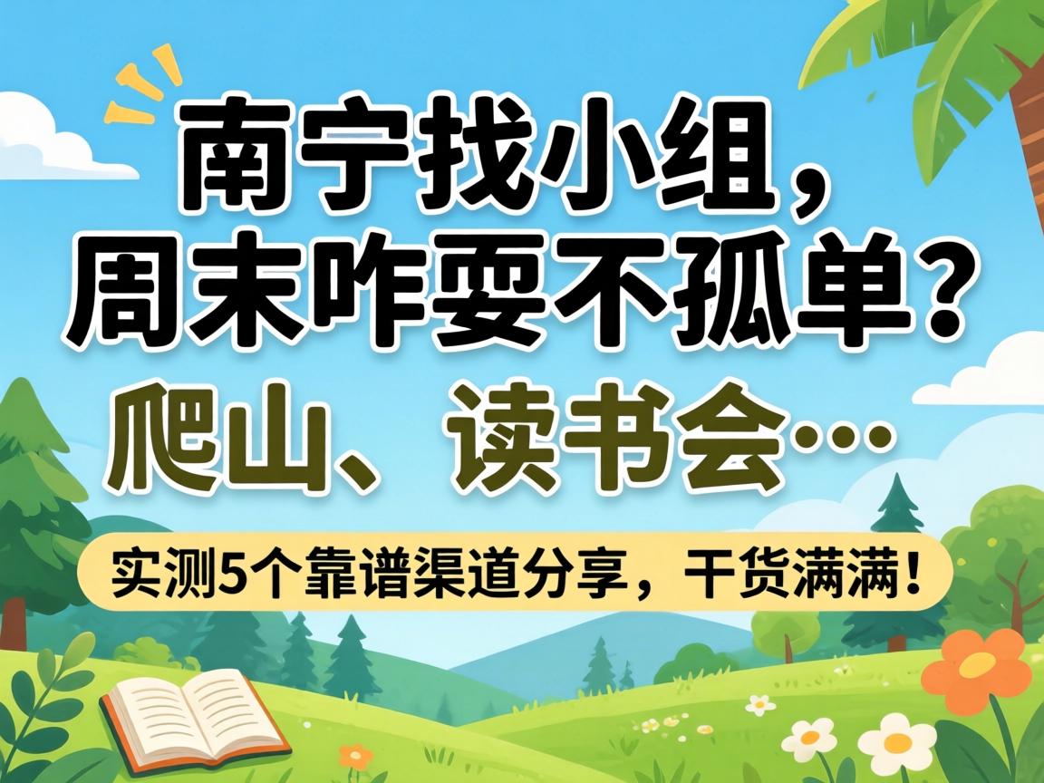 南宁找小组,周末咋耍不孤单?爬山、读书会…实测5个靠谱渠道分享,干货满满!
