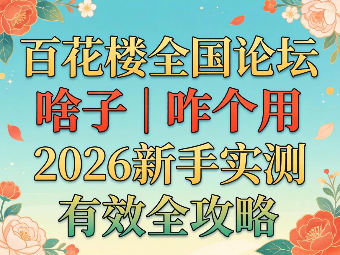 °Ù»¨Â¥È«¹úÂÛ̳ÊÇɶ×Ó£üÕ¦¸öÓãü2026ÐÂÊÖʵ²âÓÐЧȫ¹¥ÂÔ