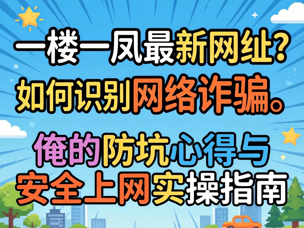 一楼一凤最新网址？如何识别网络诈骗，俺的防坑心得与安全上网实操指南
