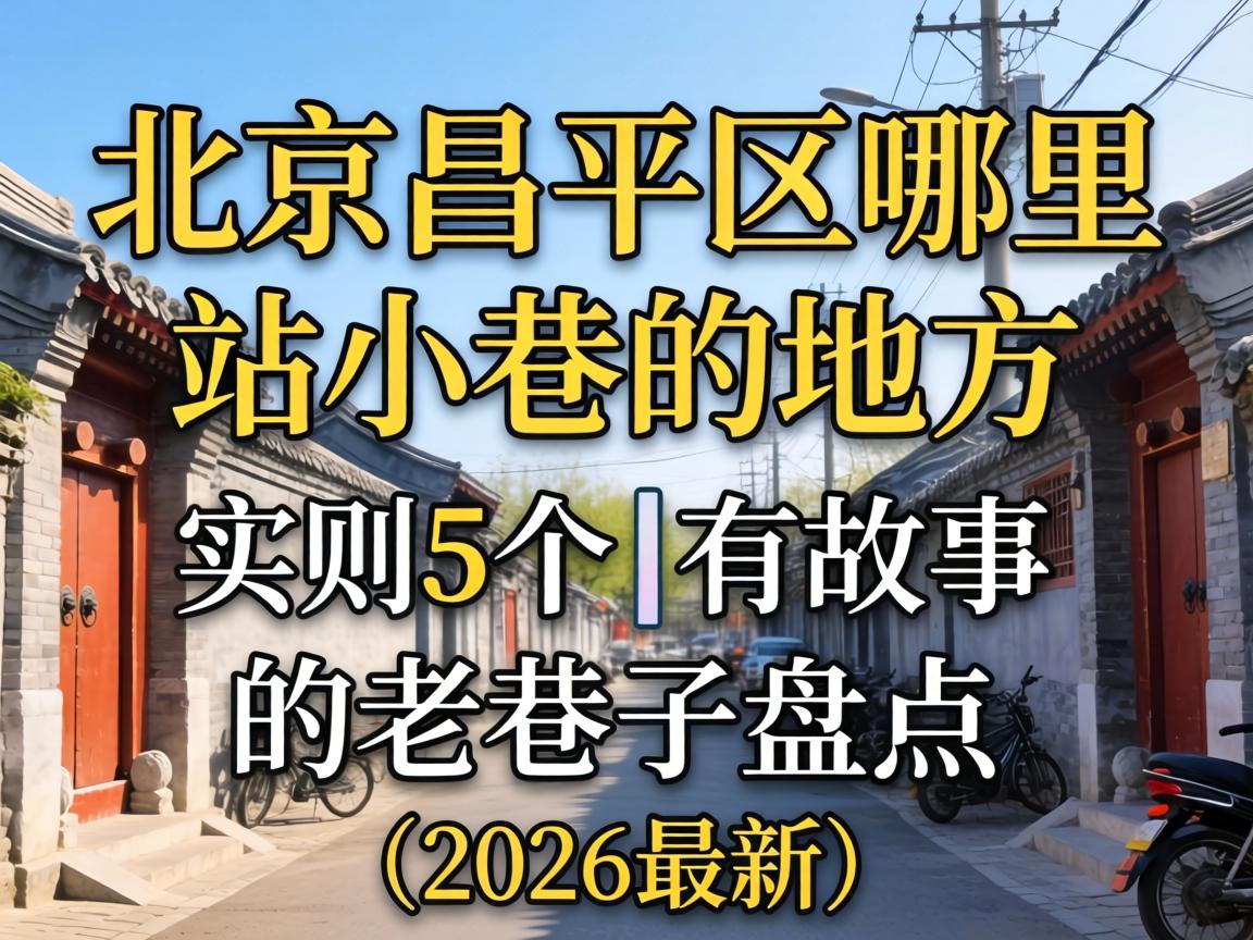 北京昌平区哪里有站小巷的地方 | 实测5个有故事的老巷子盘点（2026最新）