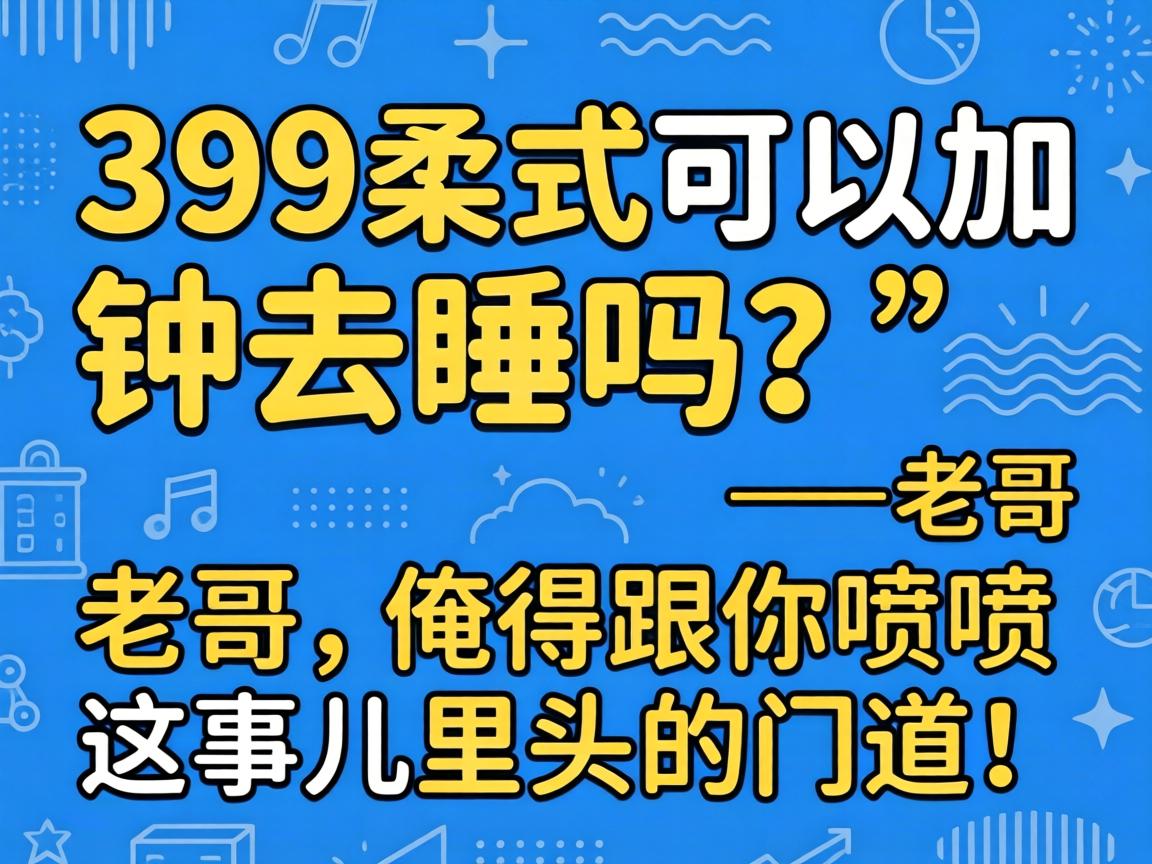 “399柔式可以加钟去睡吗？”——老哥，俺得跟你喷喷这事儿里头的门道！