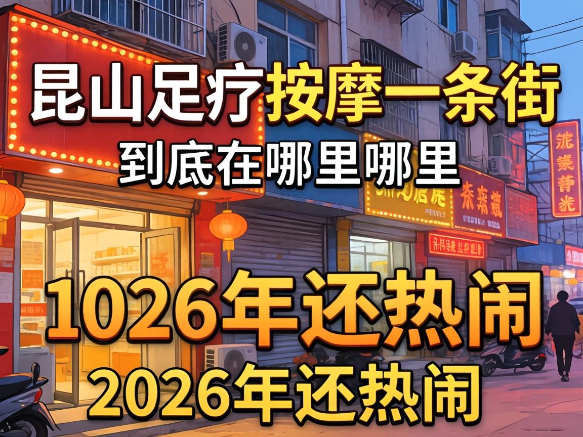 昆山足疗按摩一条街到底在哪里，2026年还热闹吗？