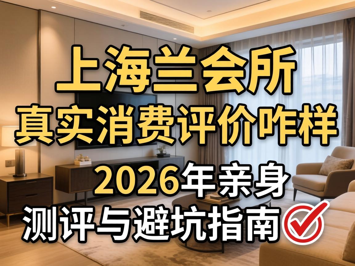 上海兰会所真实消费评价咋样？2026年亲身测评与避坑指南?