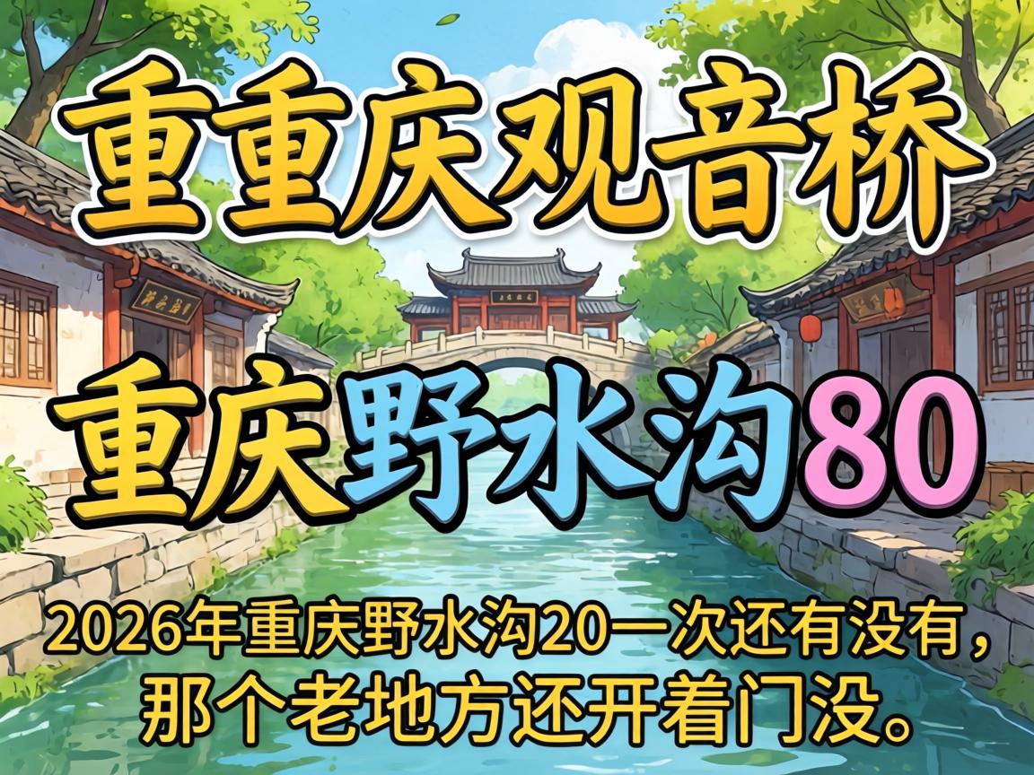 2026年重庆观音桥野水沟80一次还有没有，那个老地方还开着门没？