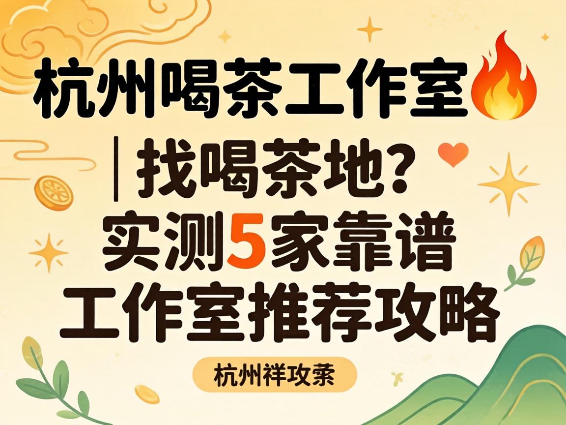 杭州品茗事情室?| 找品茗地？？实测5家靠谱事情室推荐攻略