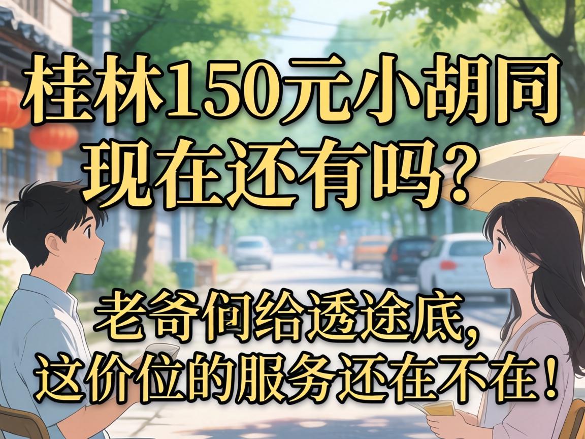 桂林150元小胡同现在还有吗？老哥们给透个底，这价位的服务还在不在？