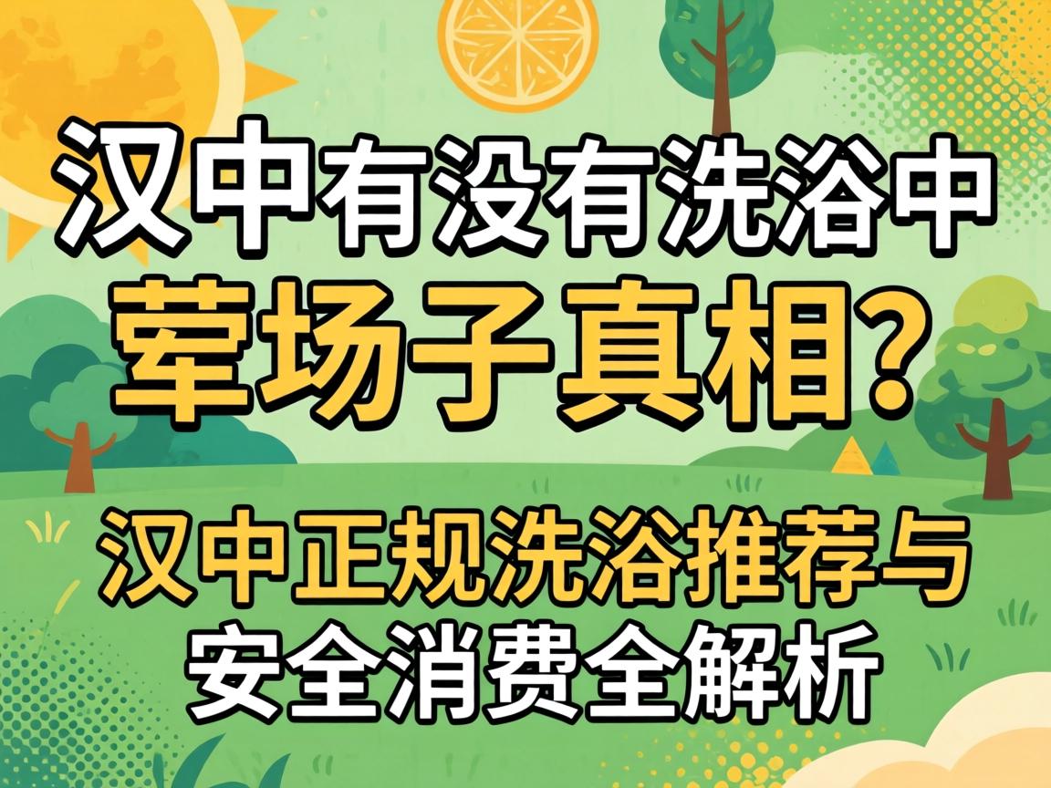 汉中有没有沐浴的荤场子真相？汉中正规沐浴推荐与安全消费全解析