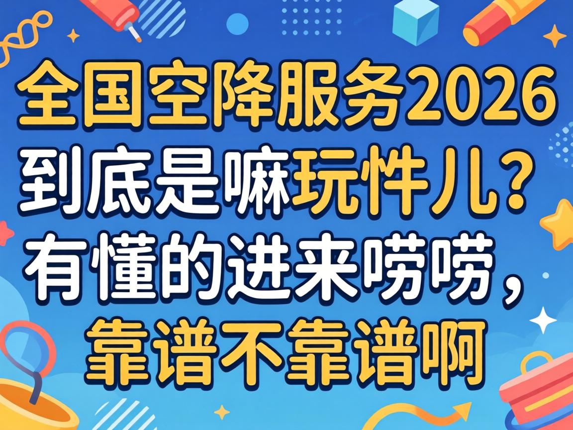 全国空降服务2026到底是嘛玩意儿？有懂的进来唠唠，靠谱不靠谱啊？