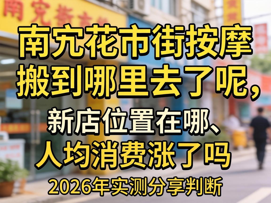 南充花市街按摩搬到哪里去了呢,新店位置在哪、人均消费涨了吗？2026年实测分享