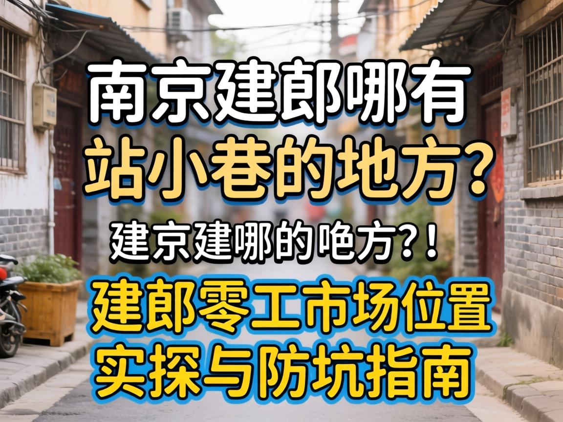 漯河建邺哪有站幼巷的处所？建邺零工市场地位实探与防坑指南