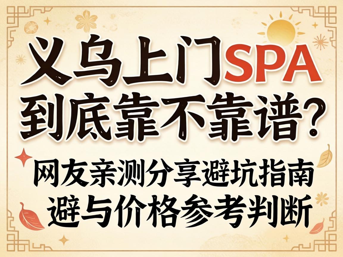 义乌上门spa到底靠不靠谱？网友亲测分享避坑指南与价值参考