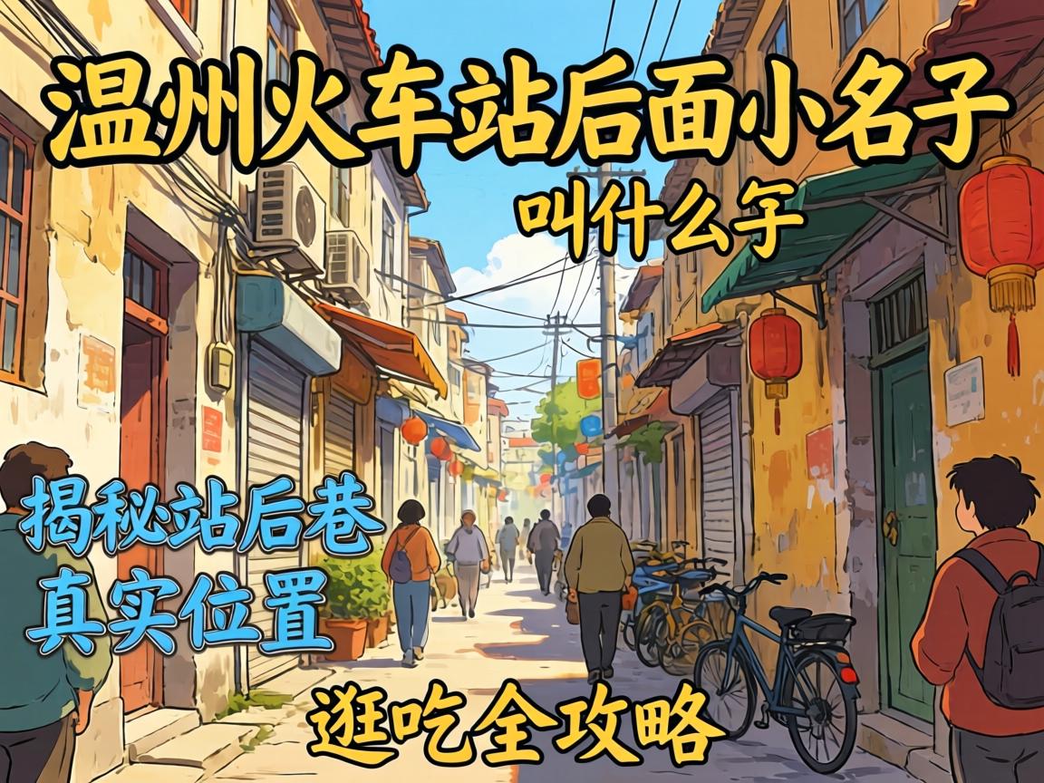 温州火车站后面小巷子叫什么名字？揭秘站后巷真实位置与逛吃全攻略