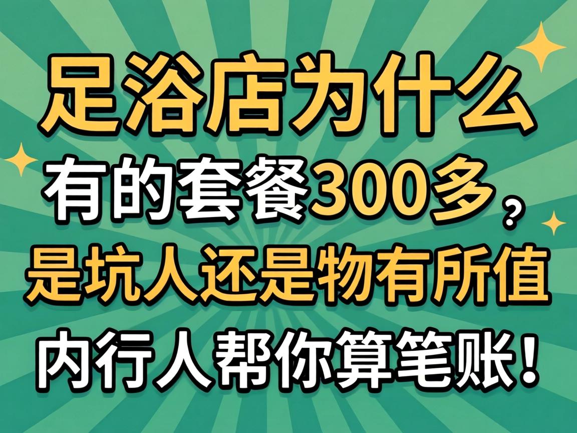 足浴店为什么有的套餐300多，是坑人还是物有所值？内行人帮你算笔账！