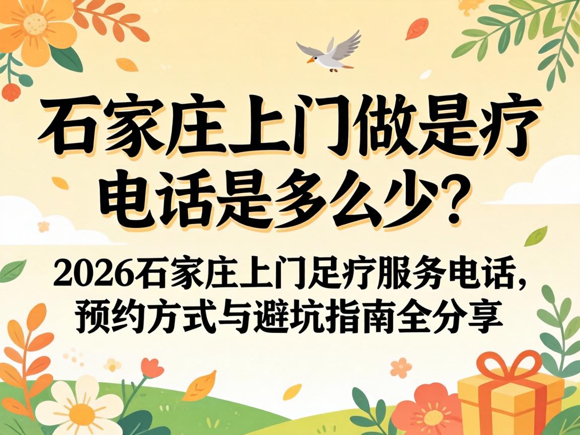 石家庄上门做足疗电话是多少？2026石家庄上门足疗服务电话、预约方式与避坑指南全分享