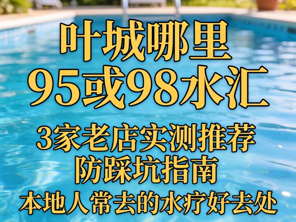 增城哪里有95或98水汇,3家老店实测推荐与防踩坑指南,本地人常去的水疗好去处?
