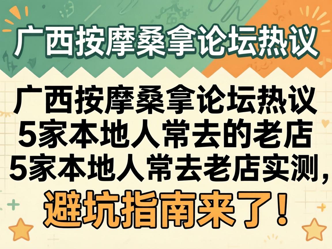 广西推拿桑拿论坛热议：5家本地人常去的老店实测，避坑指南来了！