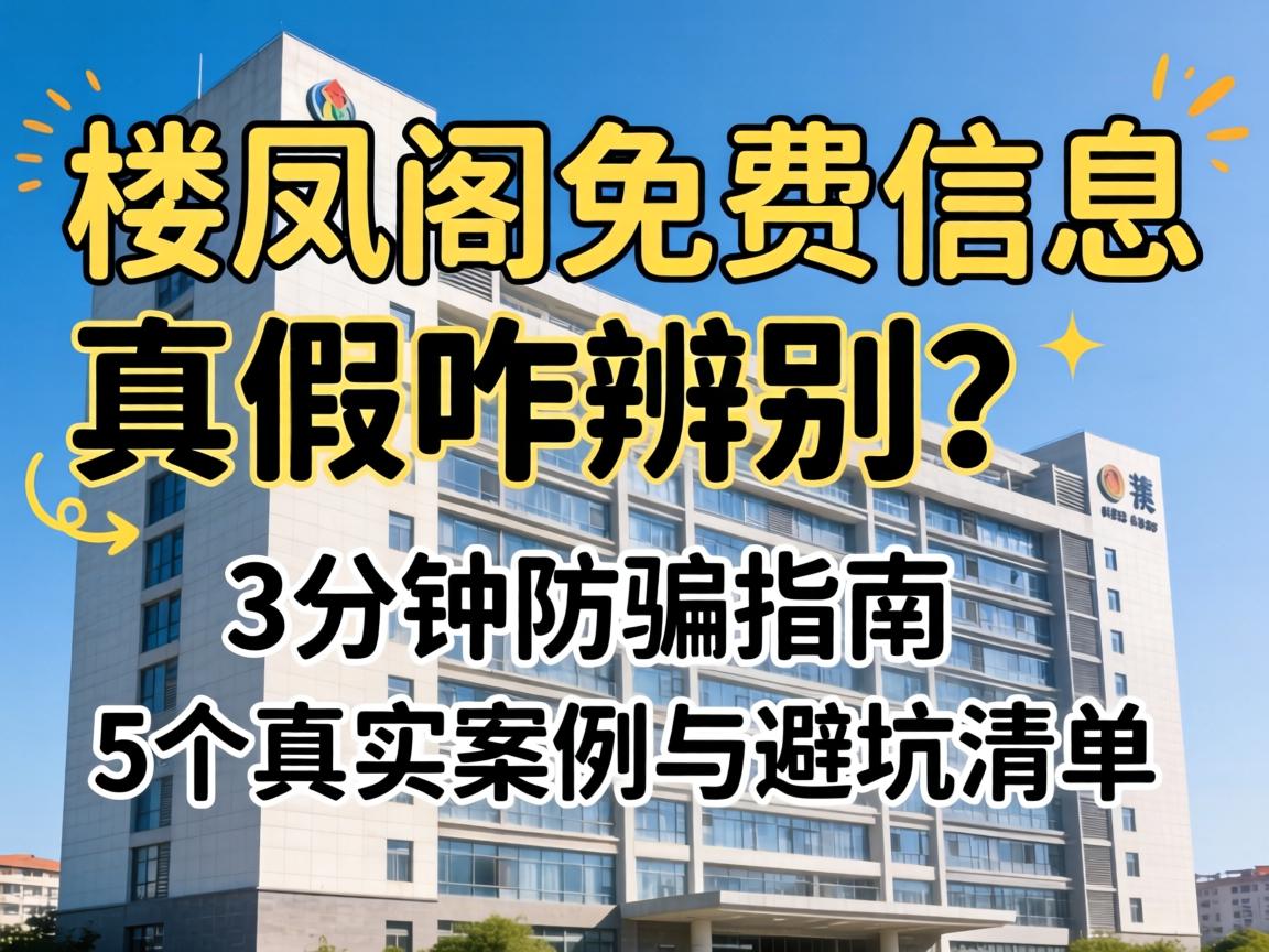 楼凤阁免费信息，真假咋辨别？3分钟防骗指南、5个真实案例与避坑清单