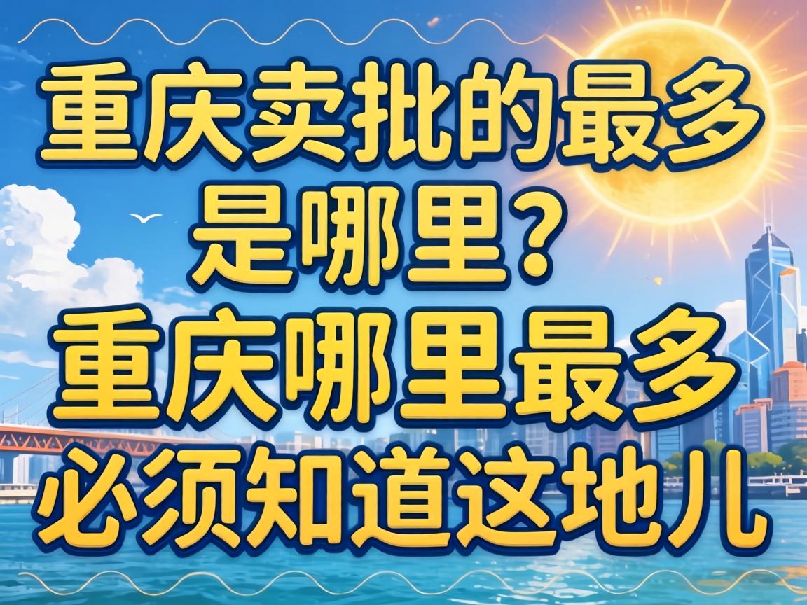 重庆卖批的最多是哪里？重庆哪里最多必须知道这地儿