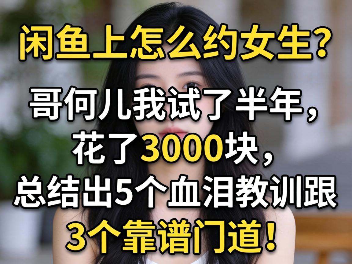 闲鱼上怎么约女生？哥们儿我试了半年，花了3000块，总结出5个血泪教训跟3个靠谱门道！