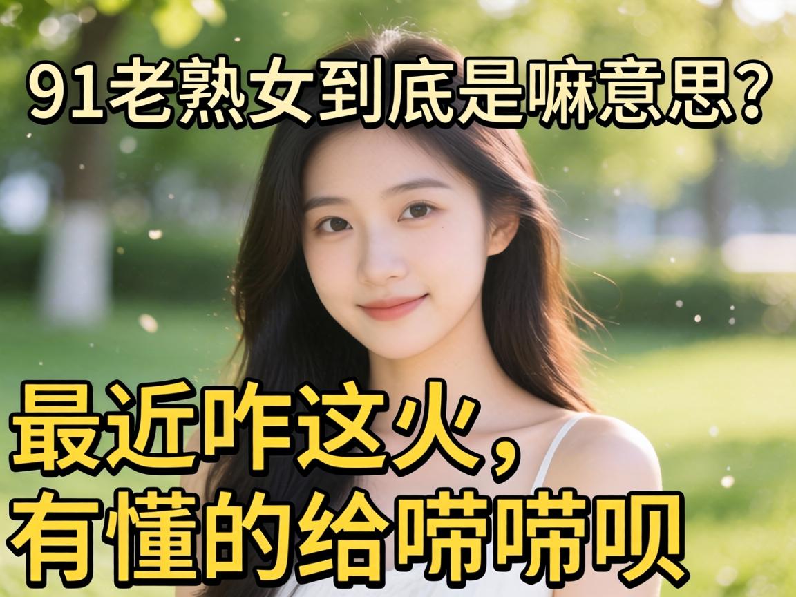 91老熟女到底是嘛意思？最近咋这火，有懂的给唠唠呗？