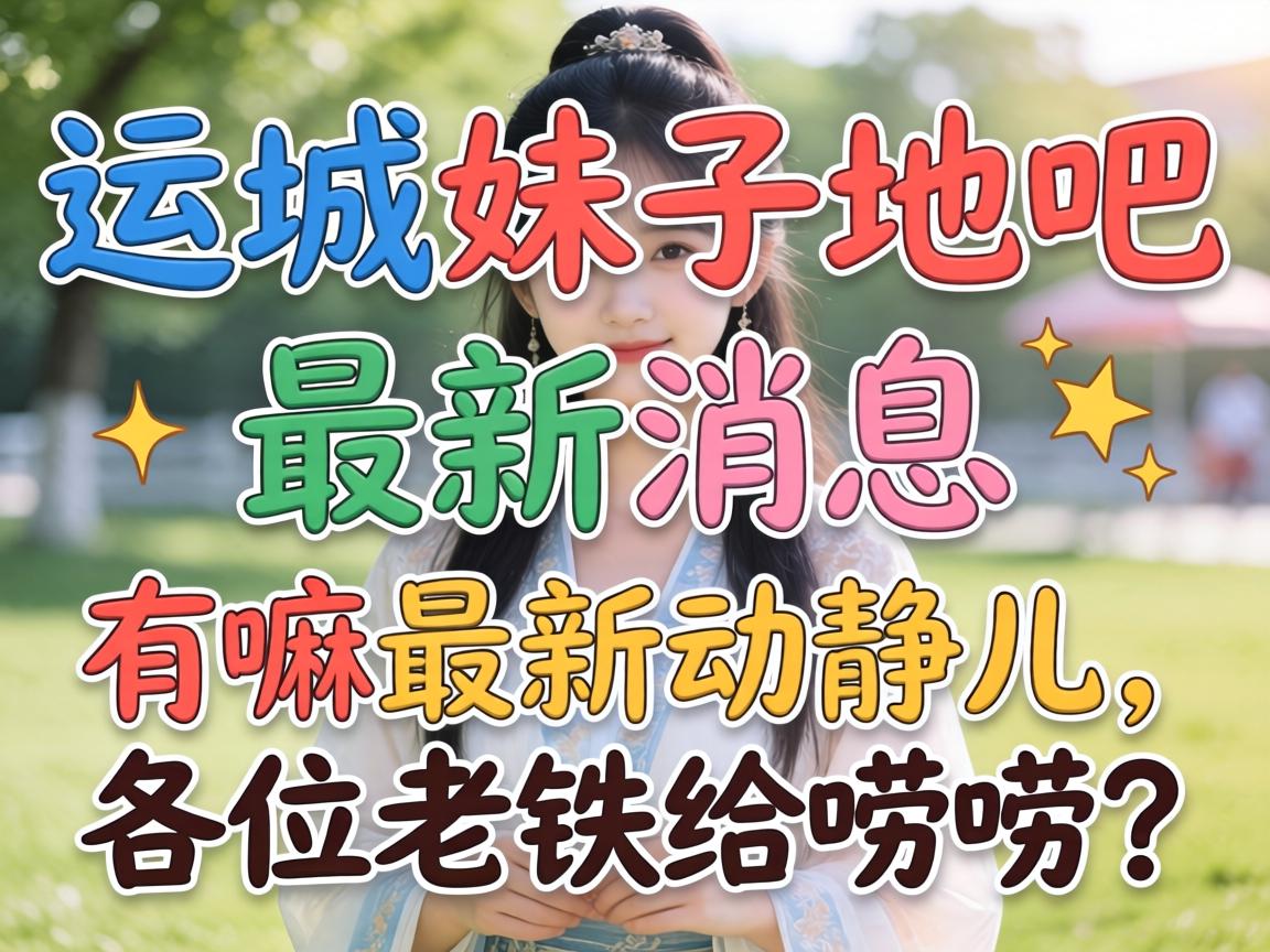 运城妹子贴吧最新新闻：有嘛最新动静儿，各位老铁给唠唠？