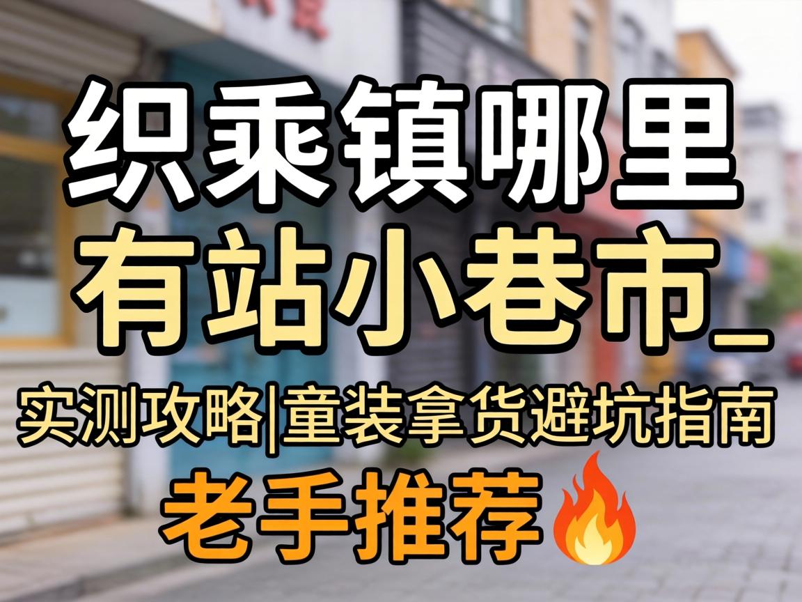 织里镇哪里有站小巷的_实测攻略|童装拿货避坑指南|老手推荐?