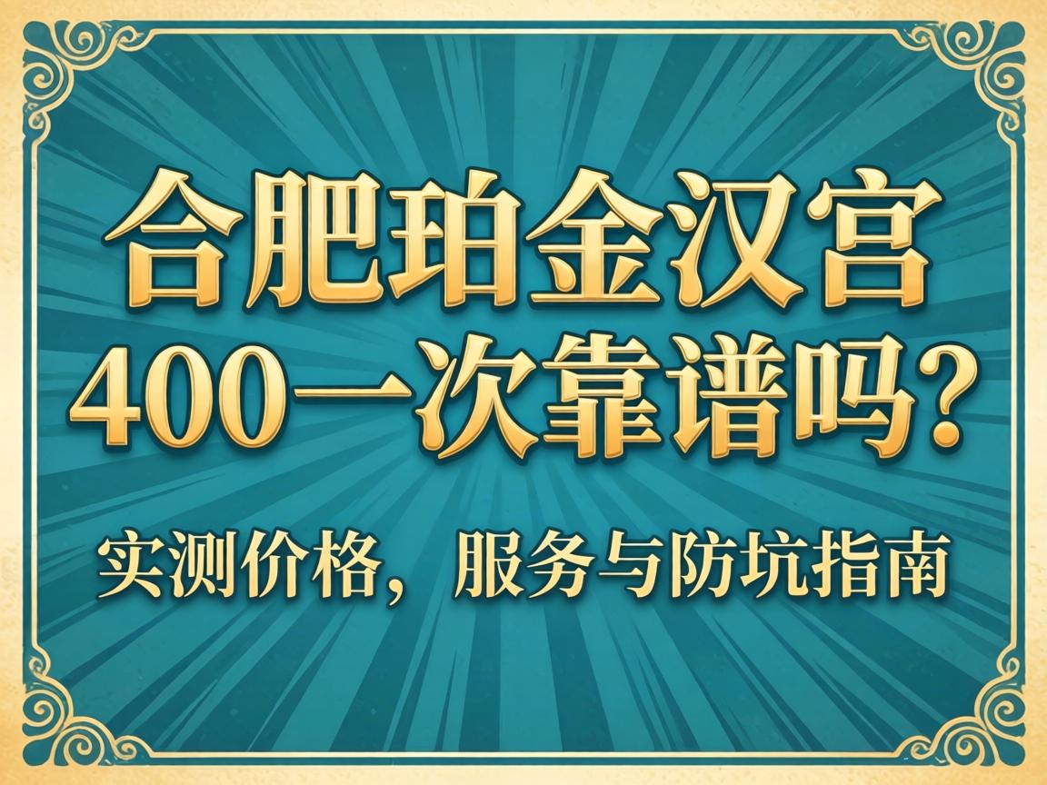 合肥铂金汉宫400一次靠谱吗？？？？实测价钱、效劳与防坑指南