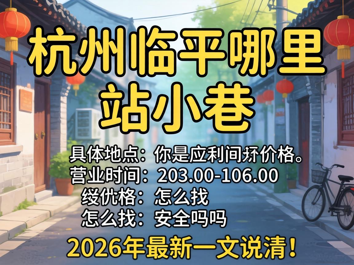 杭州临平那里有站小巷的，，，，详细位置、营业时间、价钱、怎么找、清静吗？？？2026年最新一文说清！