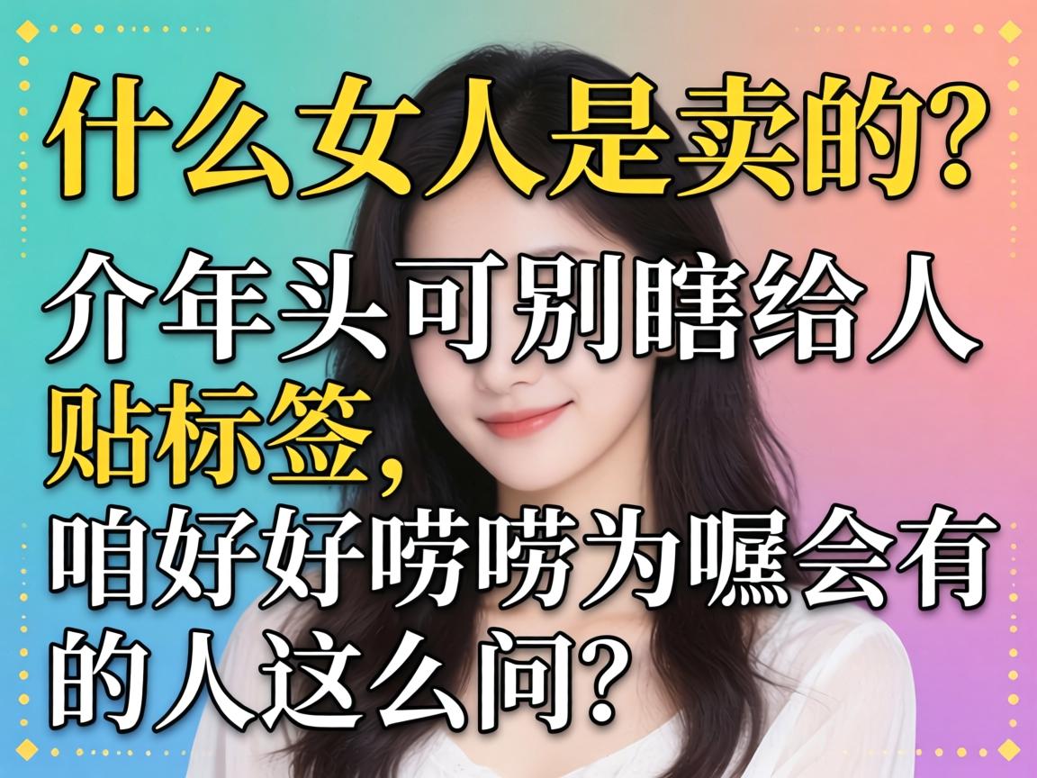什么女人是卖的？介年初可别瞎给人贴标签，咱好好唠唠为嘛会有人这么问