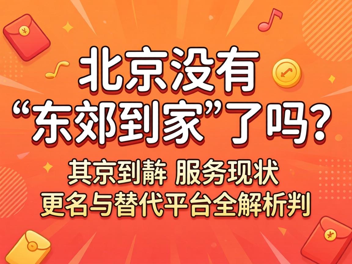 北京没有“东郊到家”了吗？其服务现状、更名与替代平台全解析