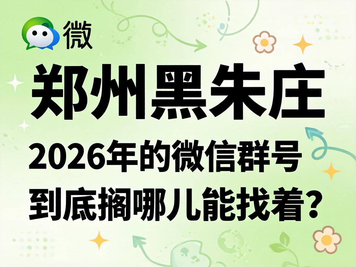 郑州黑朱庄2026年的微信群号，到底搁哪儿能找着？