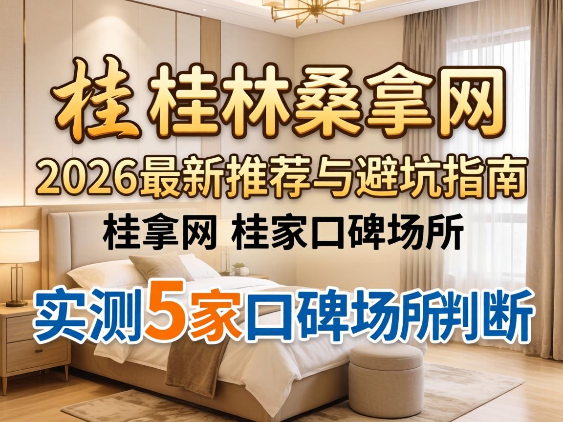 桂林桑拿网_2026最新推荐与避坑指南，实测5家口碑场所