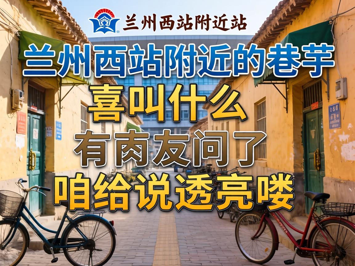 兰州西站附近的巷子叫什么?有网友问了,咱给说透亮喽!