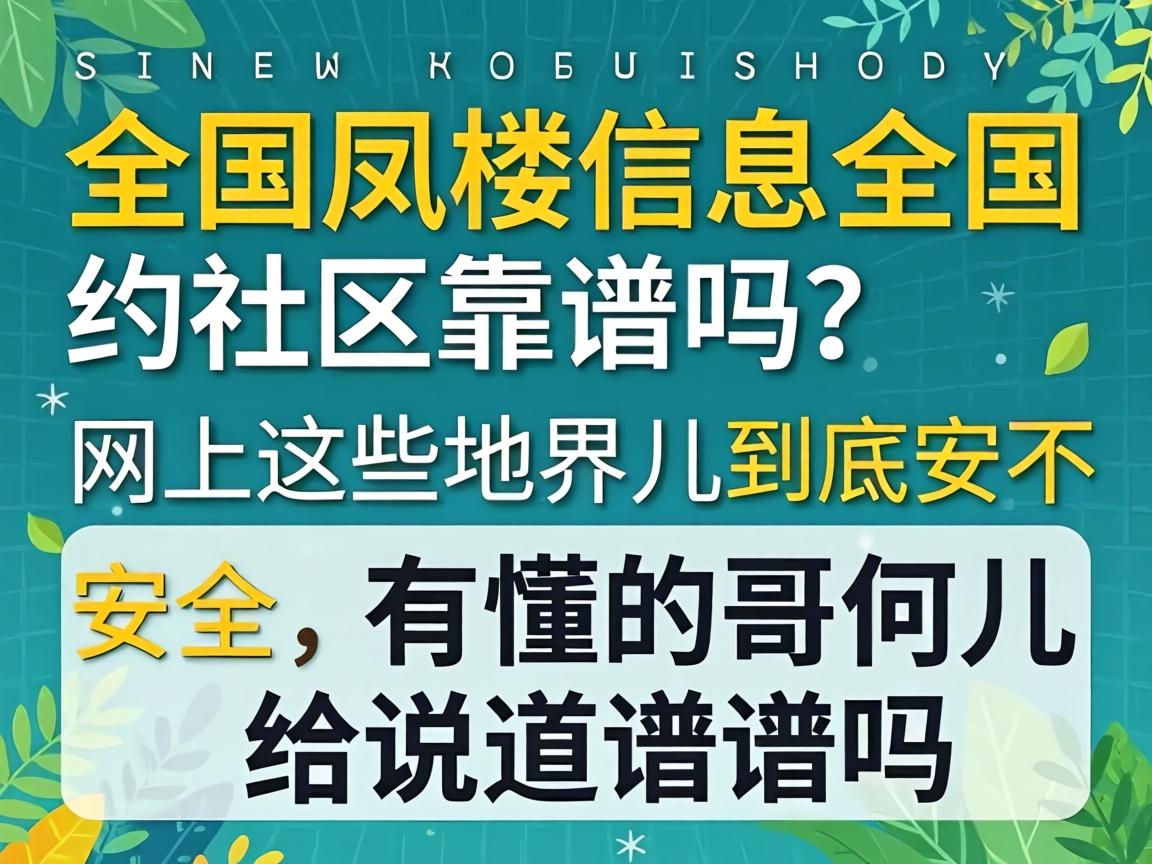 全国凤楼信息全国约社区靠谱吗？网上这些地界儿到底安不安全，有懂的哥们儿给说道说道吗？