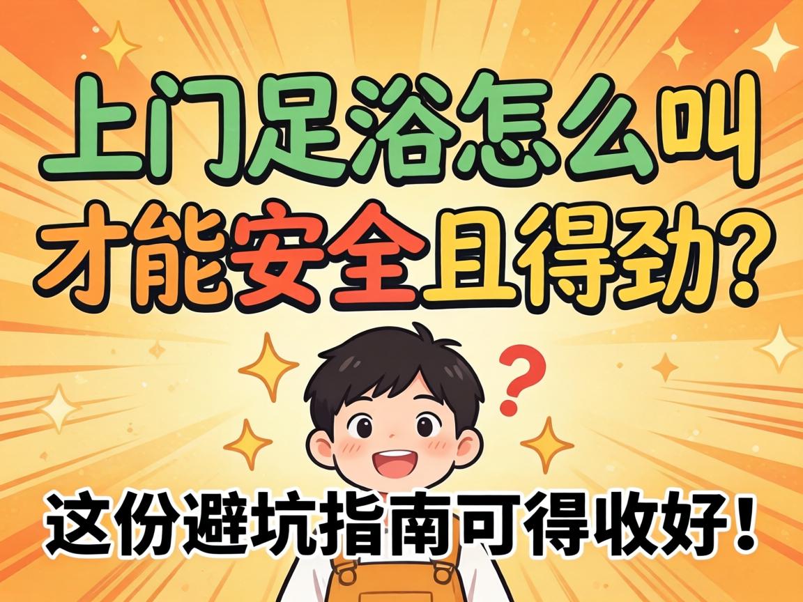 上门足浴怎么叫才能安全又得劲？这份避坑指南可得收好！