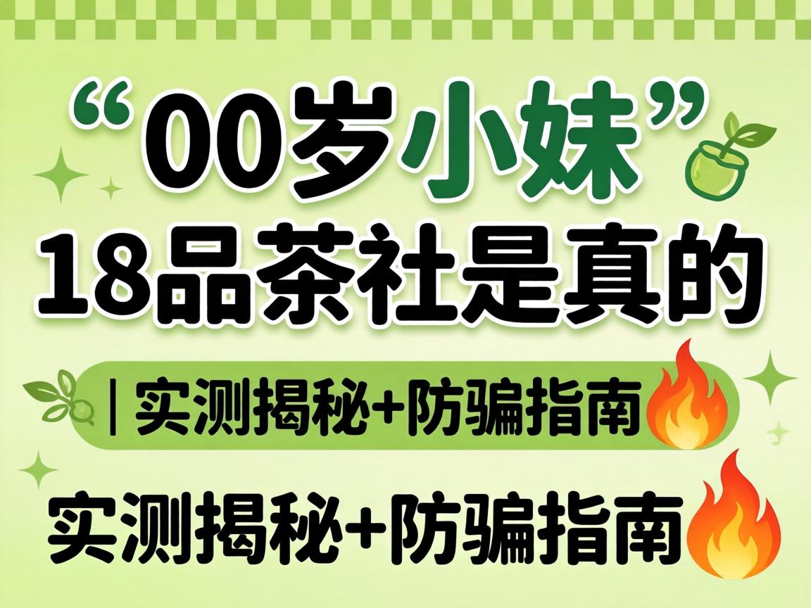 00后小妹18品茶社是真的吗 | 实测揭秘+防骗指南?