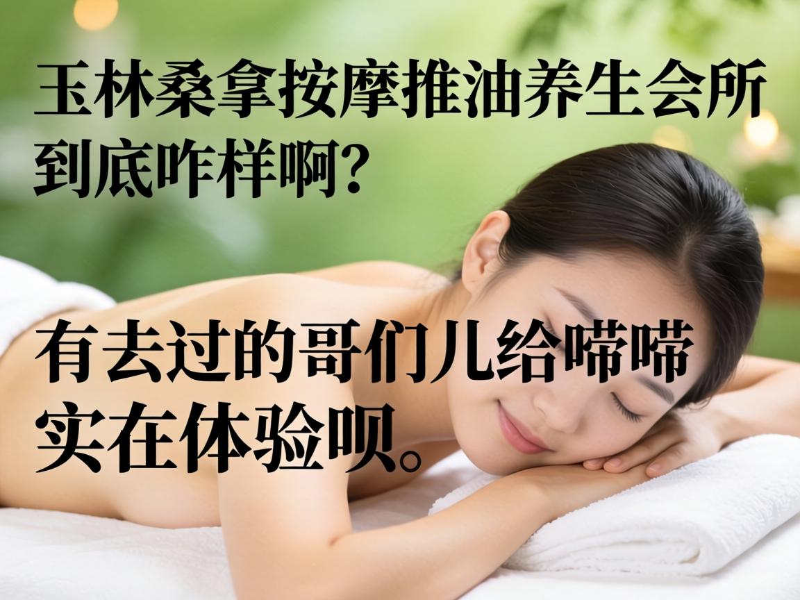 玉林桑拿按摩推油养生会所到底咋样啊?有去过的哥们儿给唠唠实在体验呗?