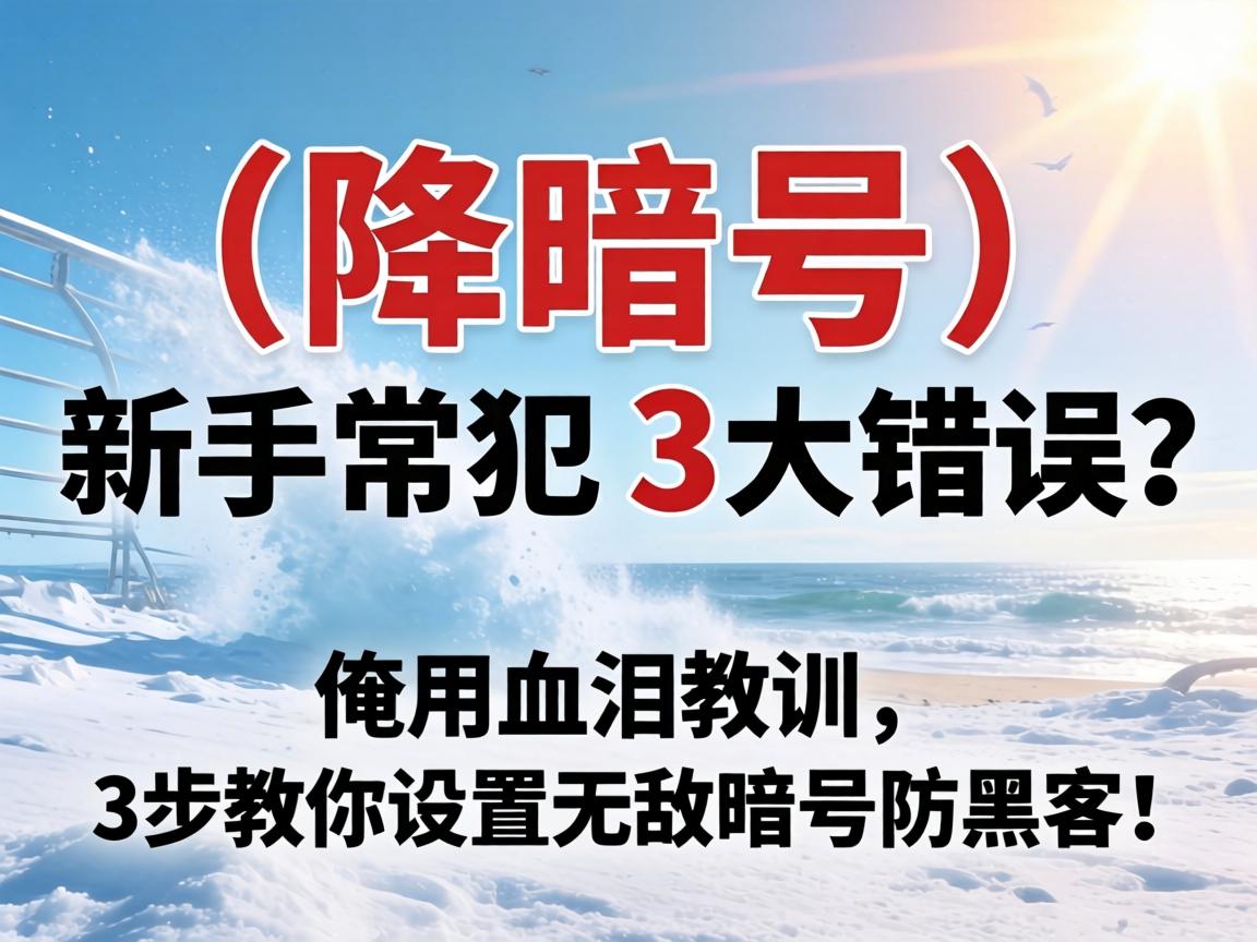 空降暗号，新手常犯的3大错误？俺用血泪教训，3步教你设置无敌暗号防黑客！