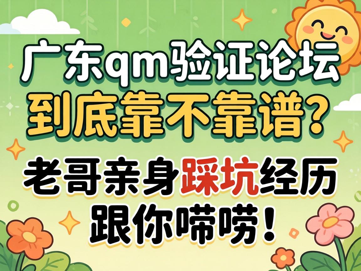 广东qm验证论坛到底靠不靠谱？老哥亲自踩坑经历跟你唠唠！