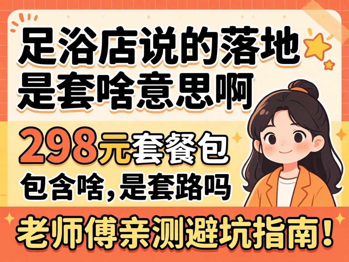 足浴店说的落地是啥意思啊？298元套餐包含啥，是套路吗？老师傅亲测避坑指南！