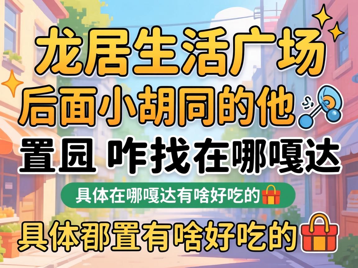 龙居生涯广场后面幼胡同的地位咋找？具体在哪嘎达有啥好吃的??