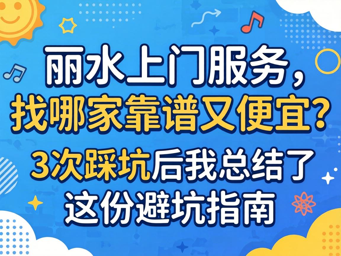 丽水上门服务,找哪家靠谱又便宜？3次踩坑后我总结了这份避坑指南