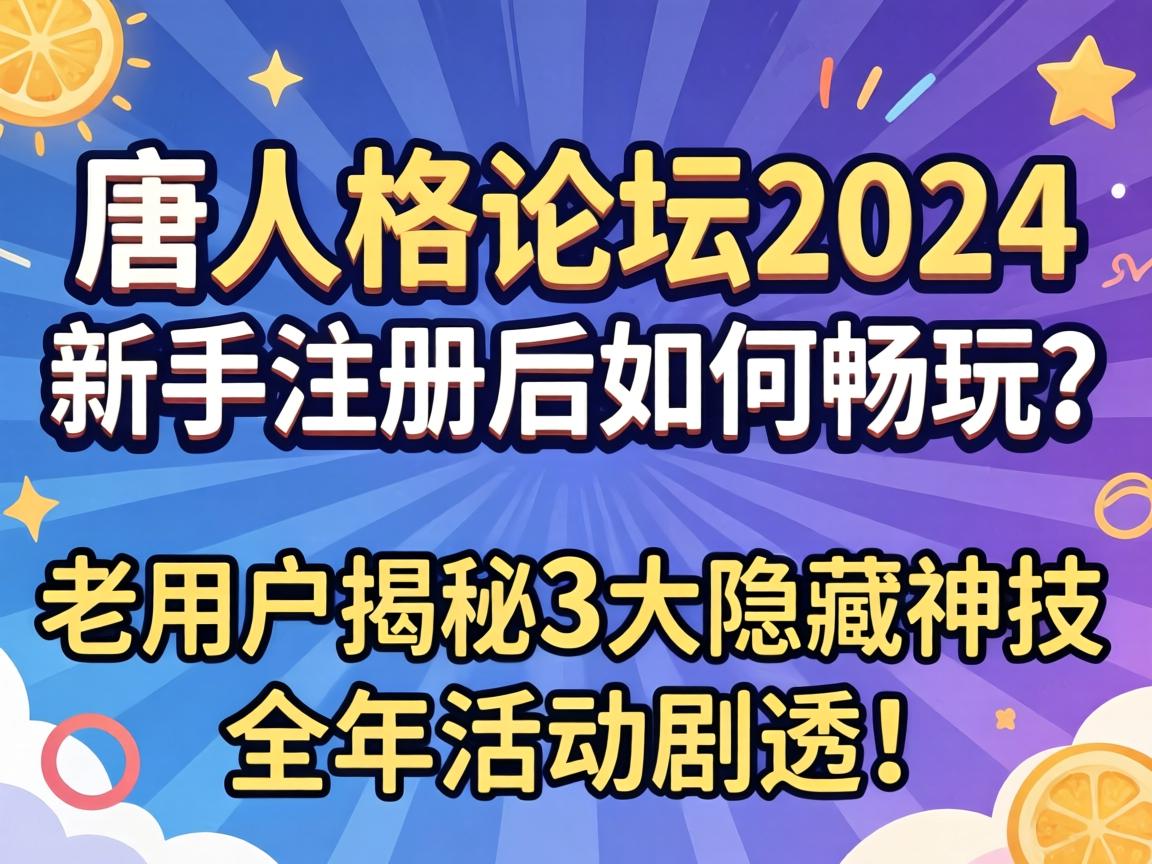 唐人格论坛2024，新手注册后如何畅玩？老用户揭秘3大隐藏神技与全年活动剧透！